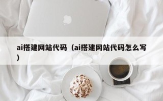 乌鲁木齐ai搭建网站代码（ai搭建网站代码怎么写）