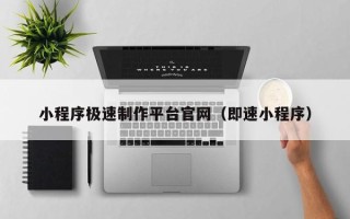 乌鲁木齐小程序极速制作平台官网（即速小程序）