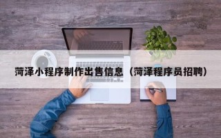 乌鲁木齐菏泽小程序制作出售信息（菏泽程序员招聘）