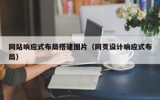 乌鲁木齐网站响应式布局搭建图片（网页设计响应式布局）