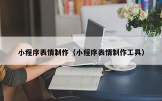乌鲁木齐小程序表情制作（小程序表情制作工具）