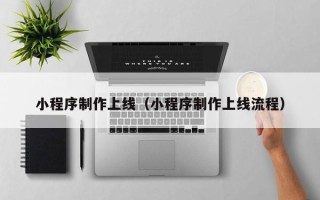 乌鲁木齐小程序制作上线（小程序制作上线流程）