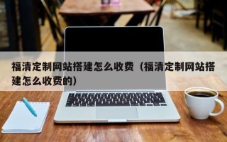 乌鲁木齐福清定制网站搭建怎么收费（福清定制网站搭建怎么收费的）
