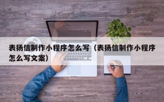 乌鲁木齐表扬信制作小程序怎么写（表扬信制作小程序怎么写文案）