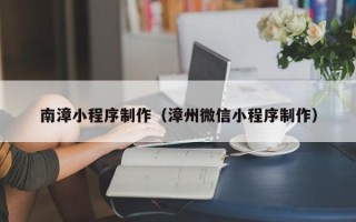 乌鲁木齐南漳小程序制作（漳州微信小程序制作）