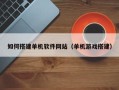 乌鲁木齐如何搭建单机软件网站（单机游戏搭建）