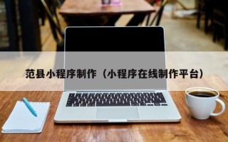 乌鲁木齐范县小程序制作（小程序在线制作平台）