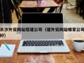 乌鲁木齐长沙外贸网站搭建公司（建外贸网站哪家公司好）
