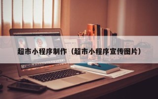 乌鲁木齐超市小程序制作（超市小程序宣传图片）